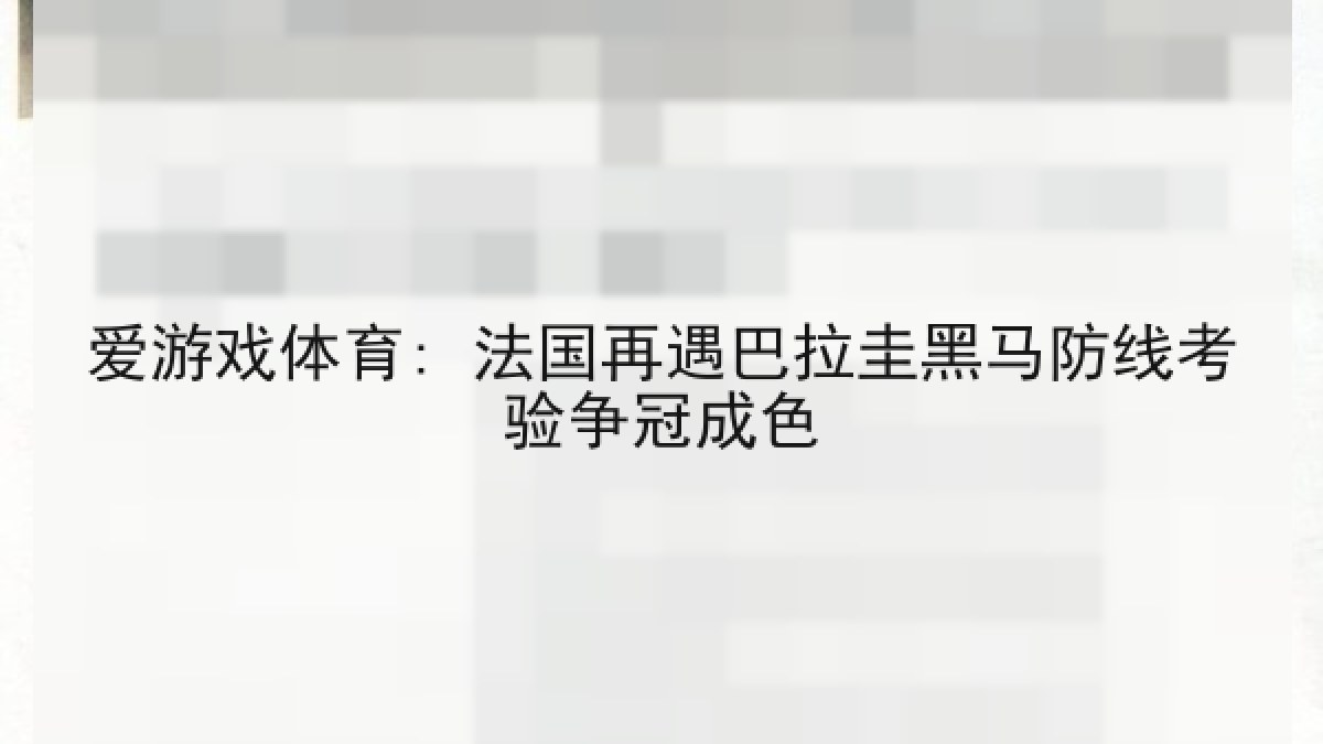 爱游戏体育: 法国再遇巴拉圭黑马防线考验争冠成色 爱游戏体育: 法国再遇巴拉圭黑马防线考验争冠成色