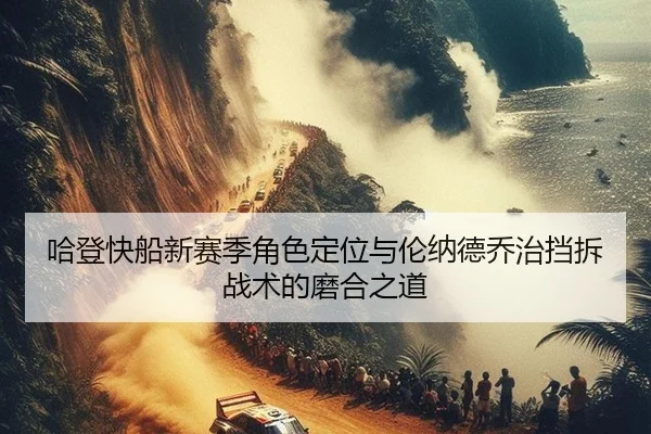 哈登快船新赛季角色定位与伦纳德乔治挡拆战术的磨合之道