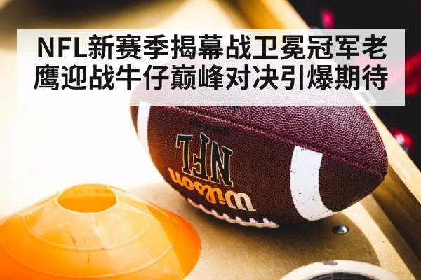 NFL新赛季揭幕战卫冕冠军老鹰迎战牛仔巅峰对决引爆期待