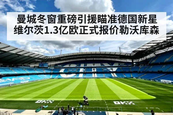 曼城冬窗重磅引援瞄准德国新星维尔茨1.3亿欧正式报价勒沃库森