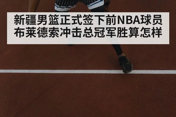 新疆男篮正式签下前NBA球员布莱德索冲击总冠军胜算怎样
